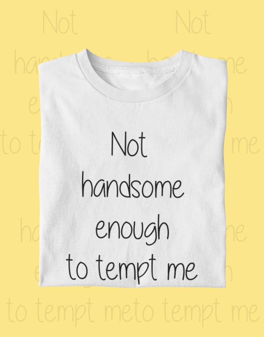 Not Handsome Enough To Tempt Me T Shirt